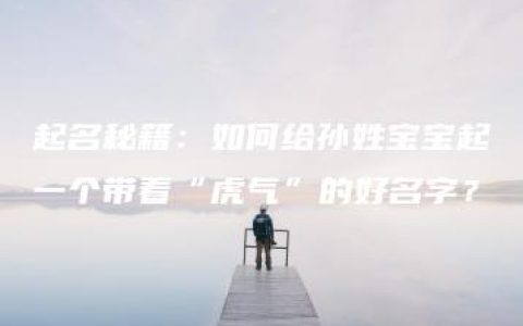 起名秘籍：如何给孙姓宝宝起一个带着“虎气”的好名字？