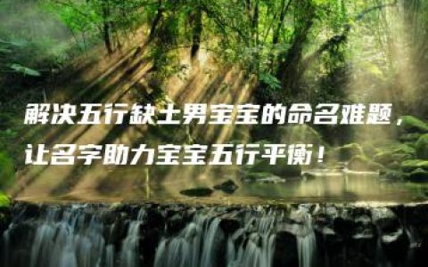 解决五行缺土男宝宝的命名难题，让名字助力宝宝五行平衡！