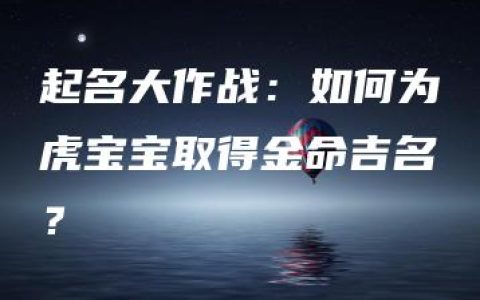 起名大作战：如何为虎宝宝取得金命吉名？