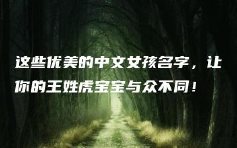 这些优美的中文女孩名字，让你的王姓虎宝宝与众不同！