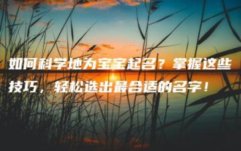 如何科学地为宝宝起名？掌握这些技巧，轻松选出最合适的名字！