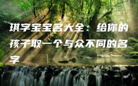 琪字宝宝名大全：给你的孩子取一个与众不同的名字