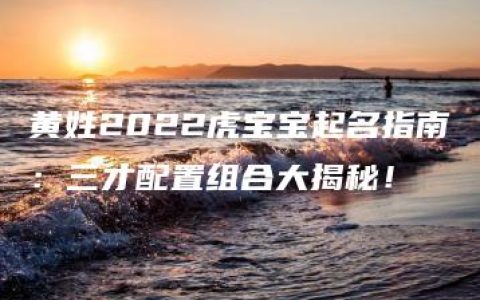 黄姓2022虎宝宝起名指南：三才配置组合大揭秘！