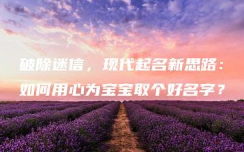 破除迷信，现代起名新思路：如何用心为宝宝取个好名字？