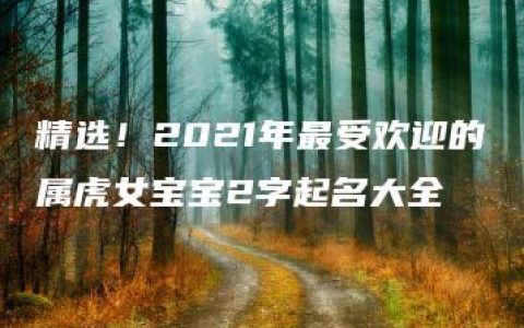 精选！2021年最受欢迎的属虎女宝宝2字起名大全