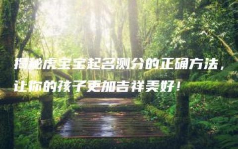 揭秘虎宝宝起名测分的正确方法，让你的孩子更加吉祥美好！