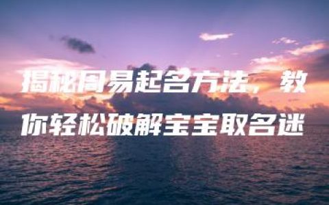 揭秘周易起名方法，教你轻松破解宝宝取名迷