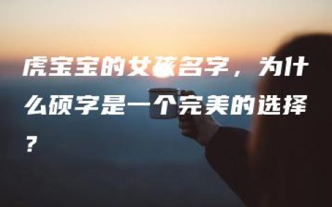 虎宝宝的女孩名字，为什么硕字是一个完美的选择？