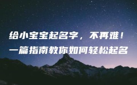 给小宝宝起名字，不再难！一篇指南教你如何轻松起名