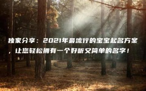 独家分享：2021年最流行的宝宝起名方案，让您轻松拥有一个好听又简单的名字！