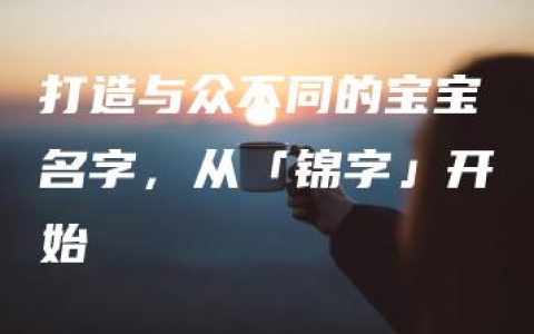 打造与众不同的宝宝名字，从「锦字」开始