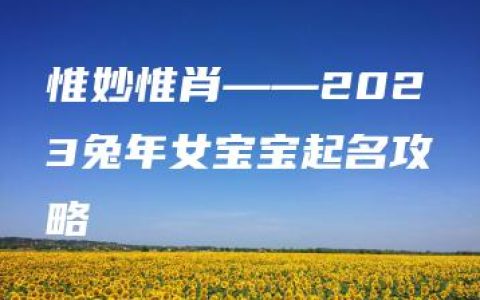 惟妙惟肖——2023兔年女宝宝起名攻略