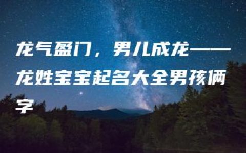 龙气盈门，男儿成龙——龙姓宝宝起名大全男孩俩字