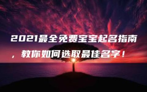 2021最全免费宝宝起名指南，教你如何选取最佳名字！