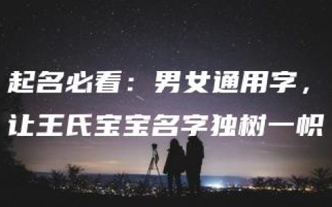 起名必看：男女通用字，让王氏宝宝名字独树一帜