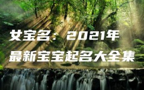 女宝名：2021年最新宝宝起名大全集