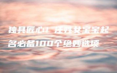 独具匠心！汪姓女宝宝起名必备100个绝妙选项