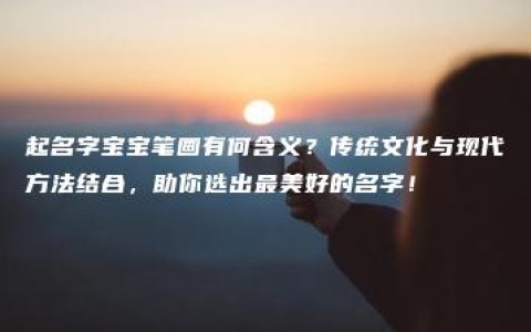 起名字宝宝笔画有何含义？传统文化与现代方法结合，助你选出最美好的名字！