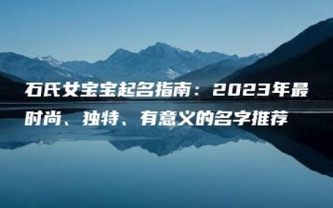 石氏女宝宝起名指南：2023年最时尚、独特、有意义的名字推荐