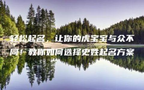 轻松起名，让你的虎宝宝与众不同！教你如何选择史姓起名方案