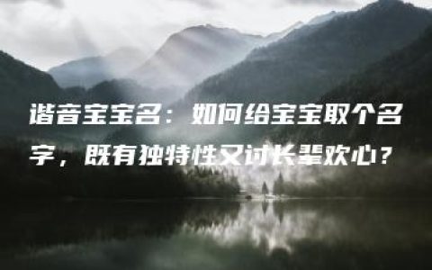 谐音宝宝名：如何给宝宝取个名字，既有独特性又讨长辈欢心？