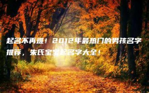 起名不再难！2012年最热门的男孩名字推荐，朱氏宝宝起名字大全！