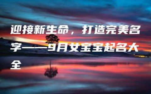 迎接新生命，打造完美名字——9月女宝宝起名大全