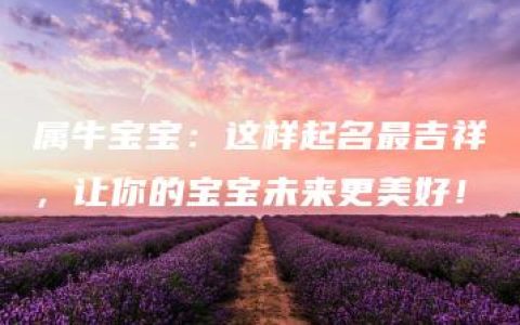 属牛宝宝：这样起名最吉祥，让你的宝宝未来更美好！