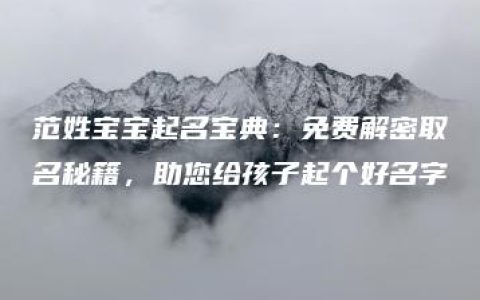 范姓宝宝起名宝典：免费解密取名秘籍，助您给孩子起个好名字