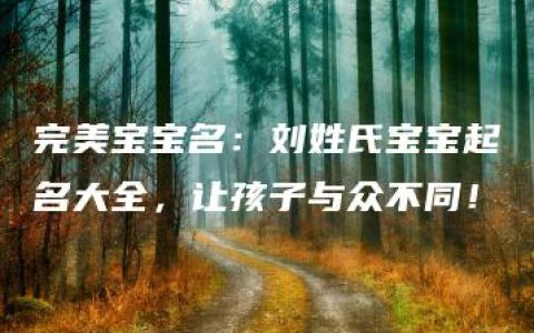 完美宝宝名：刘姓氏宝宝起名大全，让孩子与众不同！