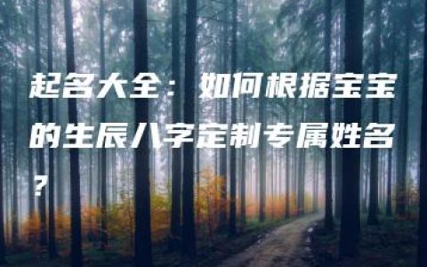 起名大全：如何根据宝宝的生辰八字定制专属姓名？