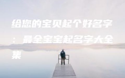 给您的宝贝起个好名字：最全宝宝起名字大全集