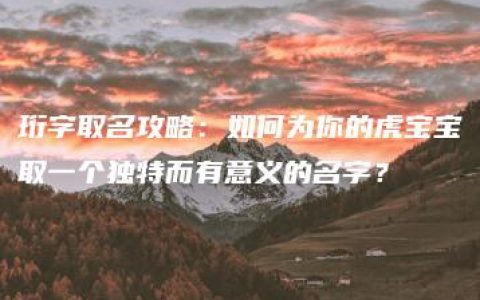 珩字取名攻略：如何为你的虎宝宝取一个独特而有意义的名字？