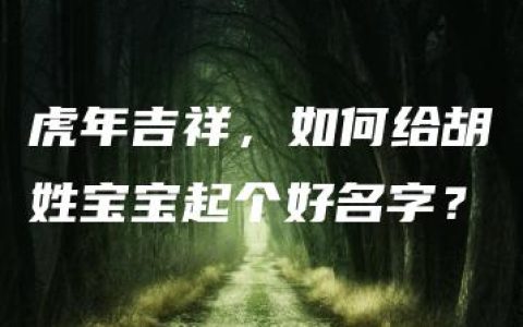 虎年吉祥，如何给胡姓宝宝起个好名字？