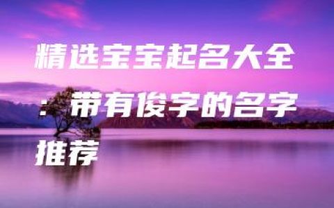 精选宝宝起名大全：带有俊字的名字推荐