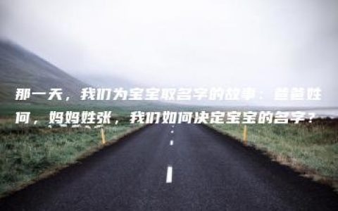 那一天，我们为宝宝取名字的故事：爸爸姓何，妈妈姓张，我们如何决定宝宝的名字？