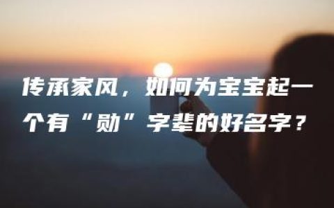 传承家风，如何为宝宝起一个有“勋”字辈的好名字？