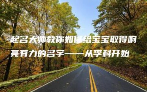 起名大师教你如何给宝宝取得响亮有力的名字——从李科开始