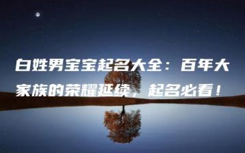 白姓男宝宝起名大全：百年大家族的荣耀延续，起名必看！