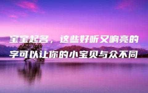 宝宝起名，这些好听又响亮的字可以让你的小宝贝与众不同