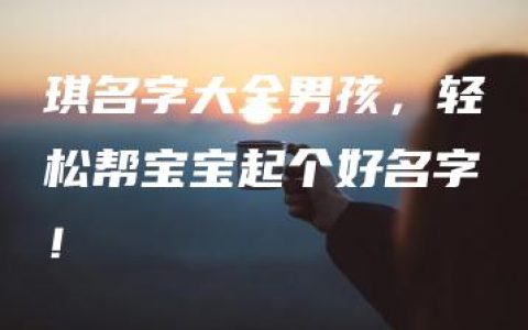 琪名字大全男孩，轻松帮宝宝起个好名字！