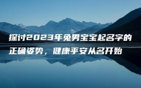 探讨2023年兔男宝宝起名字的正确姿势，健康平安从名开始