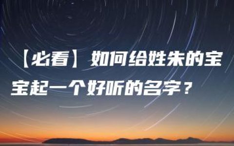 【必看】如何给姓朱的宝宝起一个好听的名字？