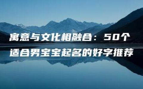 寓意与文化相融合：50个适合男宝宝起名的好字推荐