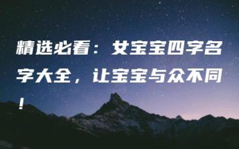 精选必看：女宝宝四字名字大全，让宝宝与众不同！