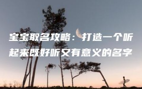 宝宝取名攻略：打造一个听起来既好听又有意义的名字