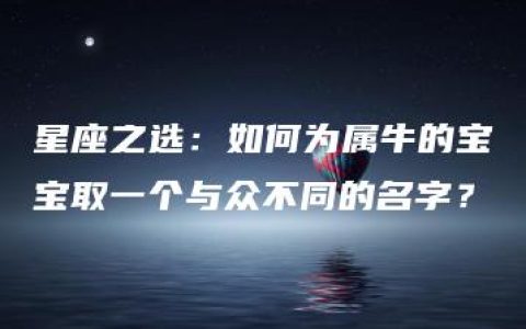 星座之选：如何为属牛的宝宝取一个与众不同的名字？