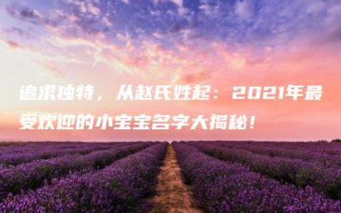 追求独特，从赵氏姓起：2021年最受欢迎的小宝宝名字大揭秘！