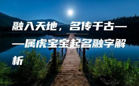 融入天地，名传千古——属虎宝宝起名融字解析