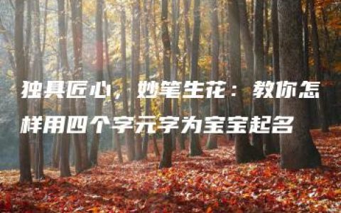 独具匠心，妙笔生花：教你怎样用四个字元字为宝宝起名